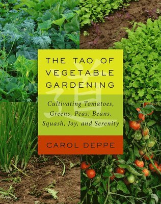 Carol Deppe - The Tao of Vegetable Gardening: Cultivating Tomatoes, Greens, Peas, Beans, Squash, Joy, and Serenity, Häftad