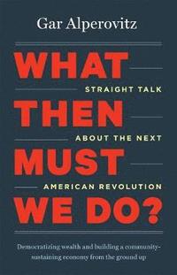 bokomslag What Then Must We Do?: Straight Talk About the Next American Revolution