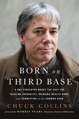 Chuck Collins - Born on Third Base: A One Percenter Makes the Case for Tackling Inequality, Bringing Wealth Home, and Committing to the Common Good, Häftad