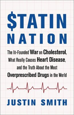 Justin Smith - Statin Nation: The Ill-Founded War on Cholesterol, What Really Causes Heart Disease, and the Truth about the Most Overprescribed Drugs in the World, Häftad