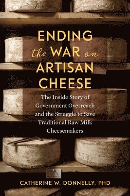 Catherine Donnelly - Ending the War on Artisan Cheese: The Inside Story of Government Overreach and the Struggle to Save Traditional Raw Milk Cheesemakers, Häftad