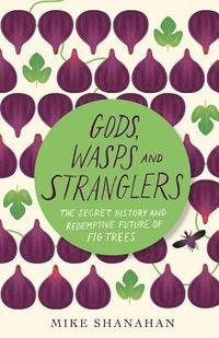 bokomslag Gods, Wasps and Stranglers: The Secret History and Redemptive Future of Fig Trees