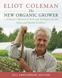 bokomslag The New Organic Grower, 3rd Edition: A Master's Manual of Tools and Techniques for the Home and Market Gardener, 30th Anniversary Edition