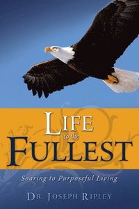bokomslag Life to the Fullest: Soaring to Purposeful Living
