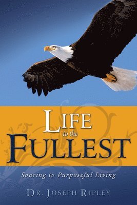 bokomslag Life to the Fullest: Soaring to Purposeful Living