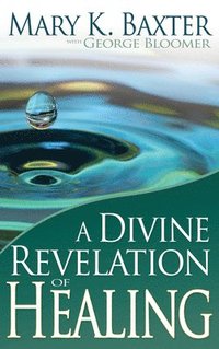 bokomslag A Divine Revelation of Healing: You, Too, Can Receive Your Healing!