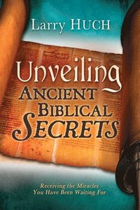 bokomslag Unveiling Ancient Biblical Secrets: Receiving the Miracles You Have Been Waiting for