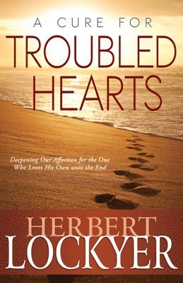 Herbert Lockyer - A Cure for Troubled Hearts: Deepening Our Affection for the One Who Loves His Own Unto the End, Häftad