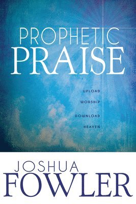 bokomslag Prophetic Praise: Upload Worship, Download Heaven