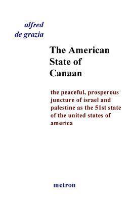 The American State Of Canaan: The Peaceful, Prosperous Juncture Of Israel And Palestine As The 51st State Of The United States Of 1
