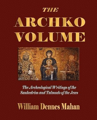 The Archko Volume Or, the Archeological Writings of the Sanhedrim and Talmuds of the Jews 1