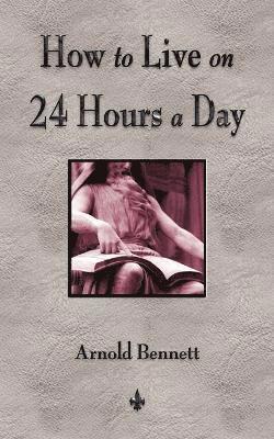 Arnold Bennett - How To Live On 24 Hours A Day, Häftad