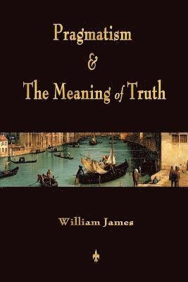William James - Pragmatism and The Meaning of Truth (Works of William James), Häftad