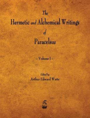 bokomslag The Hermetic and Alchemical Writings of Paracelsus - Volume I