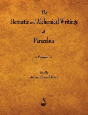 Hermetic and Alchemical Writings of Paracelsus - Volume I