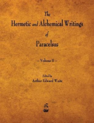 The Hermetic and Alchemical Writings of Paracelsus - Volume II 1