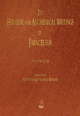 The Hermetic and Alchemical Writings of Paracelsus - Volumes One and Two 1