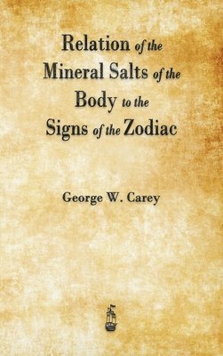 George W Carey - Relation of the Mineral Salts of the Body to the Signs of the Zodiac, Inbunden