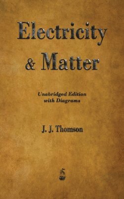 J J Thomson, J. J. Thomson - Electricity and Matter, Inbunden
