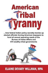 bokomslag American Tribal Tyranny - ...how federal Indian policy secretly monies up elected officials and forces American taxpayers to fund all annual operating needs of the Bureau of Indian Affairs and 574 ...
