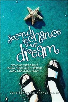 Second Chance at Your Dream: Engaging Your Body's Energy Resources for Optimal Aging, Creativity, and Health