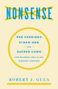 bokomslag Nonsense: Red Herrings, Straw Men and Sacred Cows: How We Abuse Logic in Our Everyday Language