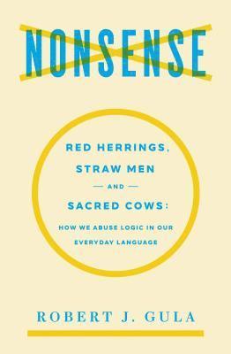 Nonsense: Red Herrings, Straw Men and Sacred Cows: How We Abuse Logic in Our Everyday Language 1