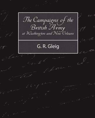 R Gleig G R Gleig, G R Gleig, R. Gleig G. R. Gleig, G. R. Gleig - Campaigns of the British Army at Washington and New Orleans 1814-1815, Häftad