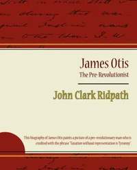 bokomslag James Otis - The Pre-Revolutionist - John Clark Ridpath