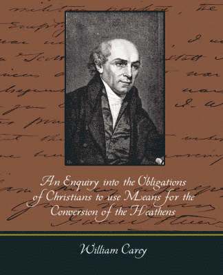 An Enquiry Into the Obligations of Christians to Use Means for the Conversion of the Heathens 1