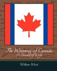 bokomslag The Winning of Canada a Chronicle of Wolfe