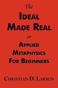 bokomslag The Ideal Made Real or Applied Metaphysics for Beginners