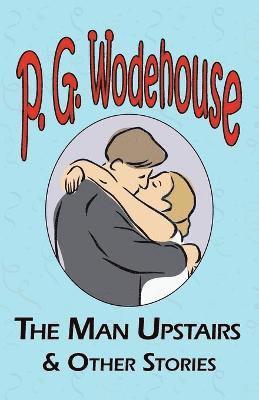 P G Wodehouse, P. G. Wodehouse - Man Upstairs & Other Stories - From the Manor Wodehouse Collection, a Selection from the Early Works of P. G. Wodehouse, Häftad