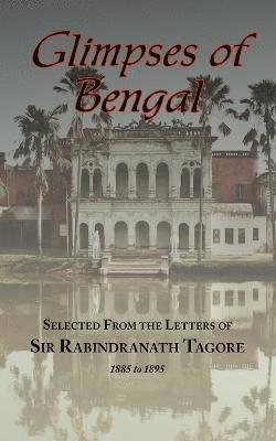 Glimpses of Bengal - Selected from the Letters of Sir Rabindranath Tagore 1885-1895 1