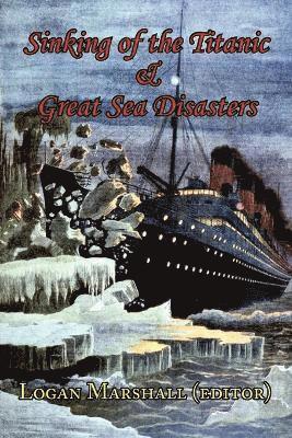 Sinking of the Titanic and Great Sea Disasters - As Told by First Hand Account of Survivors and Initial Investigations 1