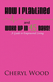 Cheryl M. Wood - How I Flatlined and Woke Up in 45 Days - A Guide to Empowered Living, Häftad