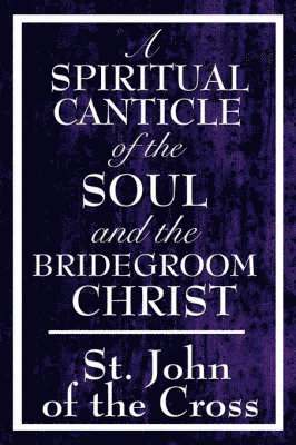 A Spiritual Canticle of the Soul and the Bridegroom Christ 1