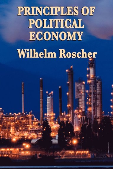 Wilhelm Roscher - Principles of Political Economy - A Classic Work of Economic Theory and Social Philosophy, Häftad