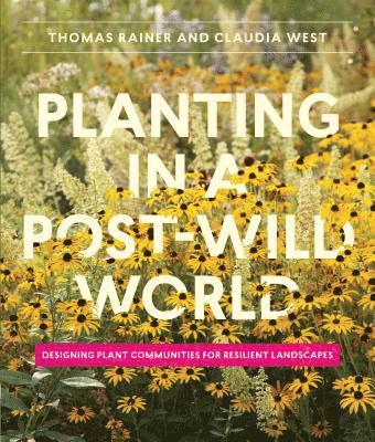 Claudia West, Thomas Rainer - Planting in a Post-Wild World, Inbunden