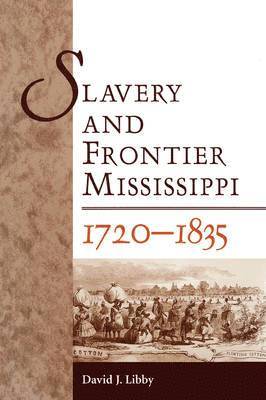 David J. Libby - Slavery and Frontier Mississippi, 1720-1835, Häftad