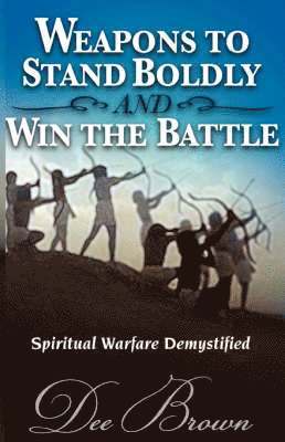 Dee Brown - Weapons to Stand Boldly and Win the Battle Spiritual Warfare Demystified, Häftad