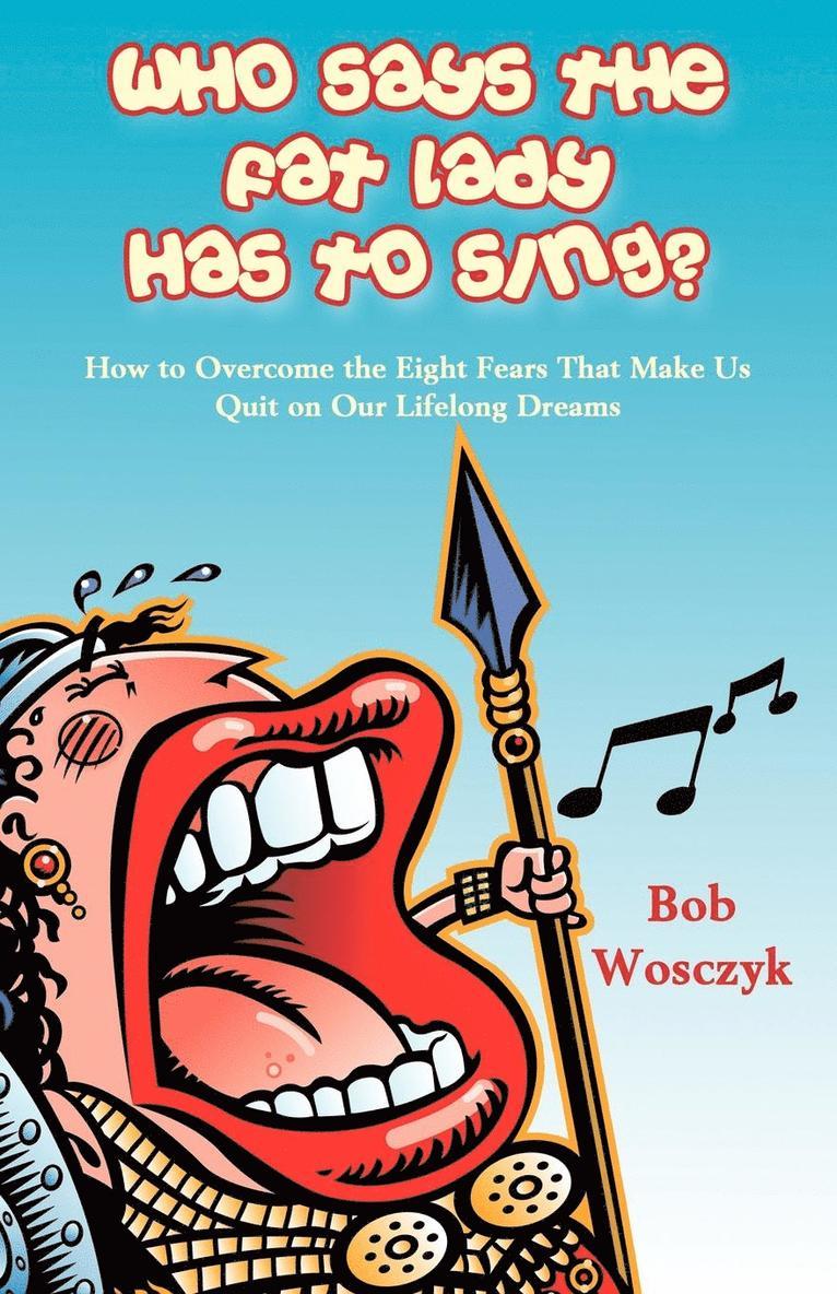 Bob Wosczyk - Who Says the Fat Lady Has to Sing? How to Overcome the Eight Fears That Make Us Quit on Our Lifelong Dreams, Häftad