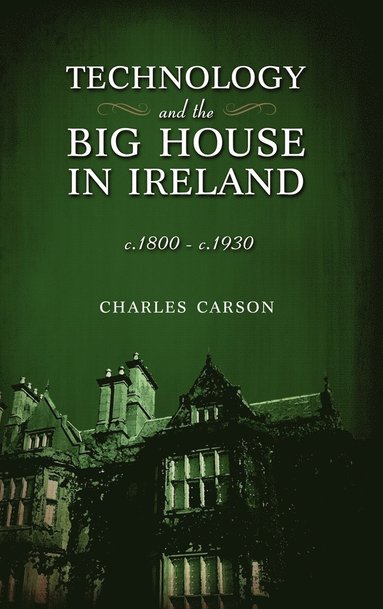 Charles Carson - Technology and the Big House in Ireland, c. 1800-c.1930, Inbunden