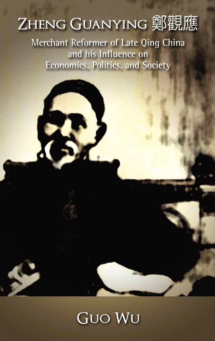 Zheng Guanying, Merchant Reformer of Late Qing China and His Influence on Economics, Politics, and Society 1