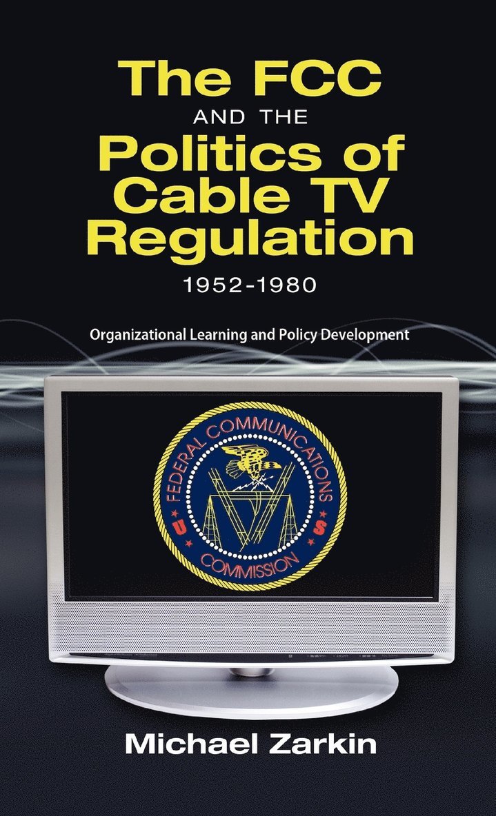 The FCC and the Politics of Cable TV Regulation, 1952-1980 1