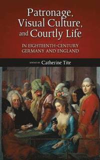 bokomslag Patronage, Visual Culture, and Courtly Life in 18th-Century Germany and England