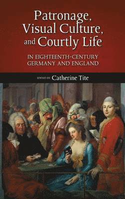 Patronage, Visual Culture, and Courtly Life in 18th-Century Germany and England 1