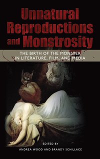 bokomslag Unnatural Reproductions and Monstrosity: The Birth of the Monster in Literature, Film, and Media