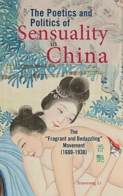 Xiaorong Li - Poetics and Politics of Sensuality in China, Inbunden
