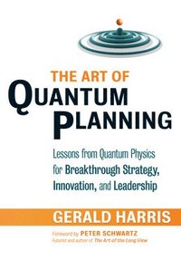 bokomslag The Art of Quantum Planning: Lessons from Quantum Physics for Breakthrough Strategy, Innovation, and Leadership